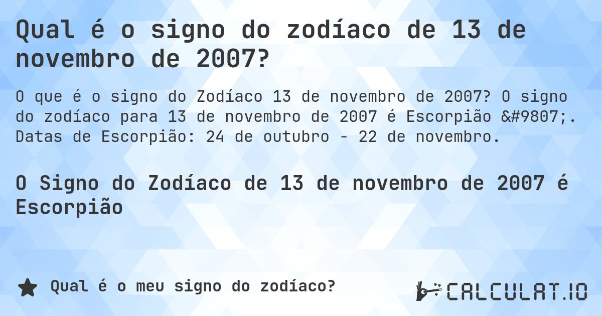 Qual é o signo do zodíaco de 13 de novembro de 2007?. O signo do zodíaco para 13 de novembro de 2007 é Escorpião ♏. Datas de Escorpião: 24 de outubro - 22 de novembro.