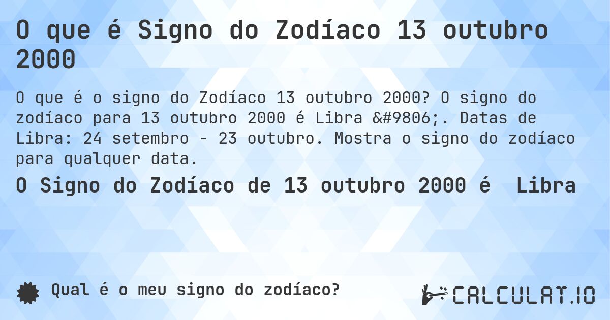 O que é Signo do Zodíaco 13 outubro 2000. O signo do zodíaco para 13 outubro 2000 é Libra ♎. Datas de Libra: 24 setembro - 23 outubro. Mostra o signo do zodíaco para qualquer data.