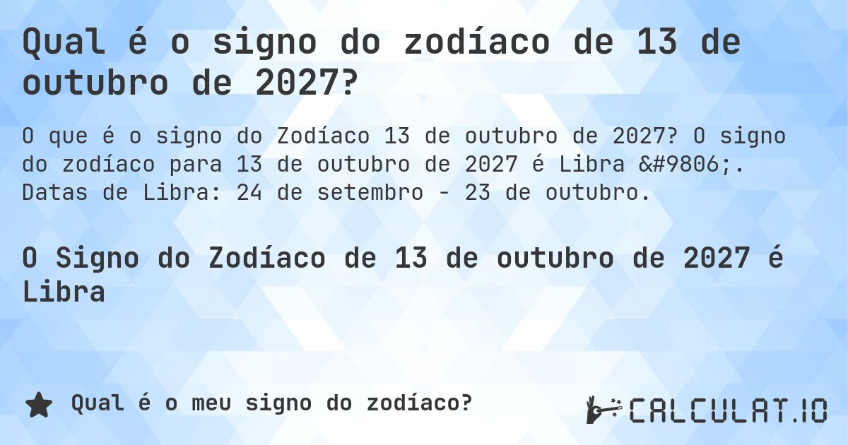Qual é o signo do zodíaco de 13 de outubro de 2027?. O signo do zodíaco para 13 de outubro de 2027 é Libra ♎. Datas de Libra: 24 de setembro - 23 de outubro.