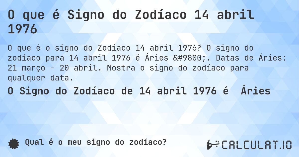 O que é Signo do Zodíaco 14 abril 1976. O signo do zodíaco para 14 abril 1976 é Áries ♈. Datas de Áries: 21 março - 20 abril. Mostra o signo do zodíaco para qualquer data.