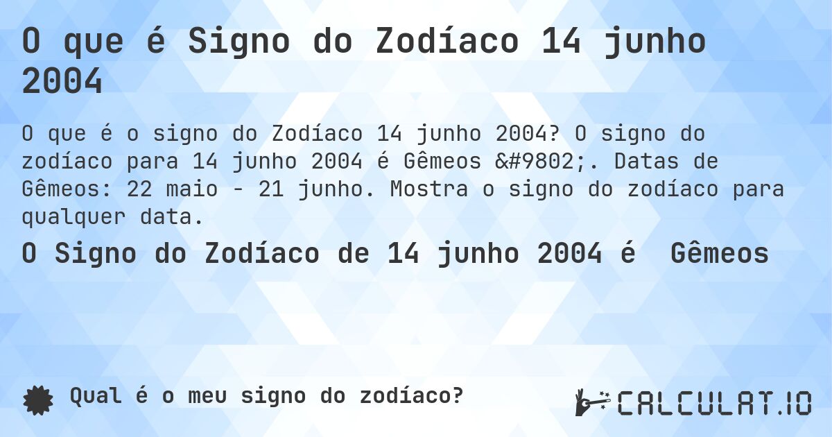 O que é Signo do Zodíaco 14 junho 2004. O signo do zodíaco para 14 junho 2004 é Gêmeos ♊. Datas de Gêmeos: 22 maio - 21 junho. Mostra o signo do zodíaco para qualquer data.