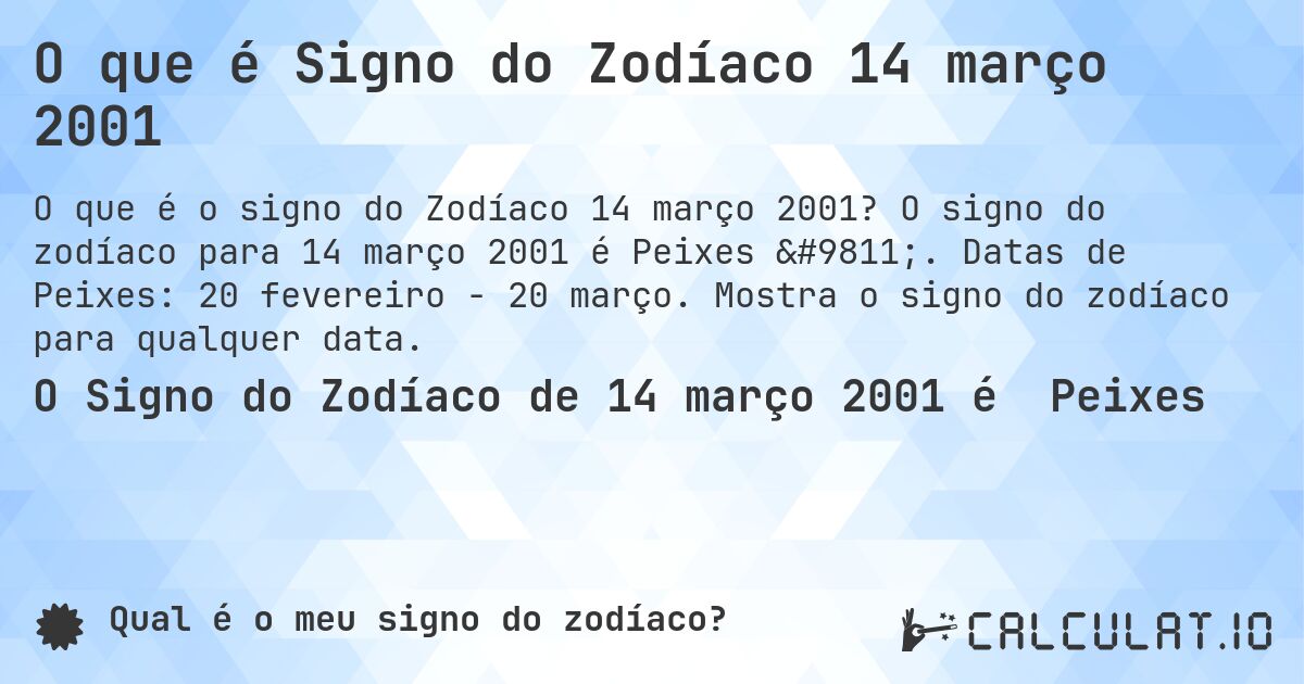 O que é Signo do Zodíaco 14 março 2001. O signo do zodíaco para 14 março 2001 é Peixes ♓. Datas de Peixes: 20 fevereiro - 20 março. Mostra o signo do zodíaco para qualquer data.