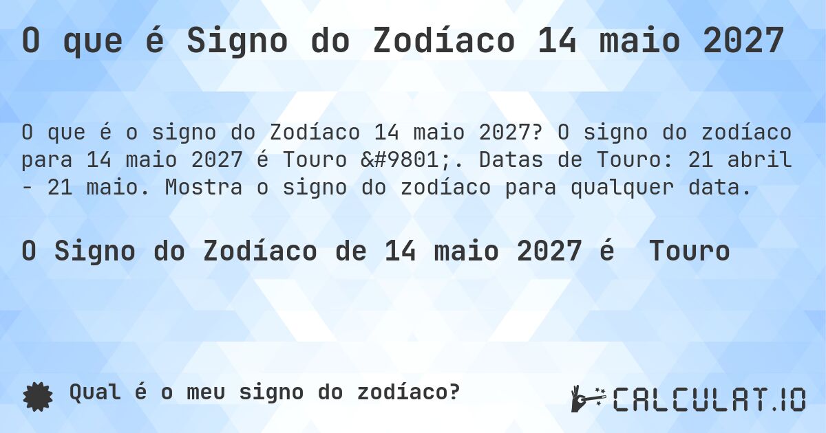 O que é Signo do Zodíaco 14 maio 2027. O signo do zodíaco para 14 maio 2027 é Touro ♉. Datas de Touro: 21 abril - 21 maio. Mostra o signo do zodíaco para qualquer data.