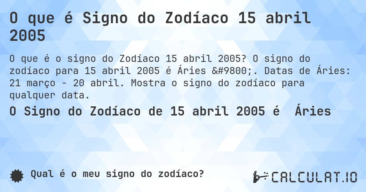 O que é Signo do Zodíaco 15 abril 2005. O signo do zodíaco para 15 abril 2005 é Áries ♈. Datas de Áries: 21 março - 20 abril. Mostra o signo do zodíaco para qualquer data.