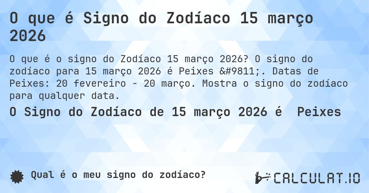 O que é Signo do Zodíaco 15 março 2026. O signo do zodíaco para 15 março 2026 é Peixes ♓. Datas de Peixes: 20 fevereiro - 20 março. Mostra o signo do zodíaco para qualquer data.