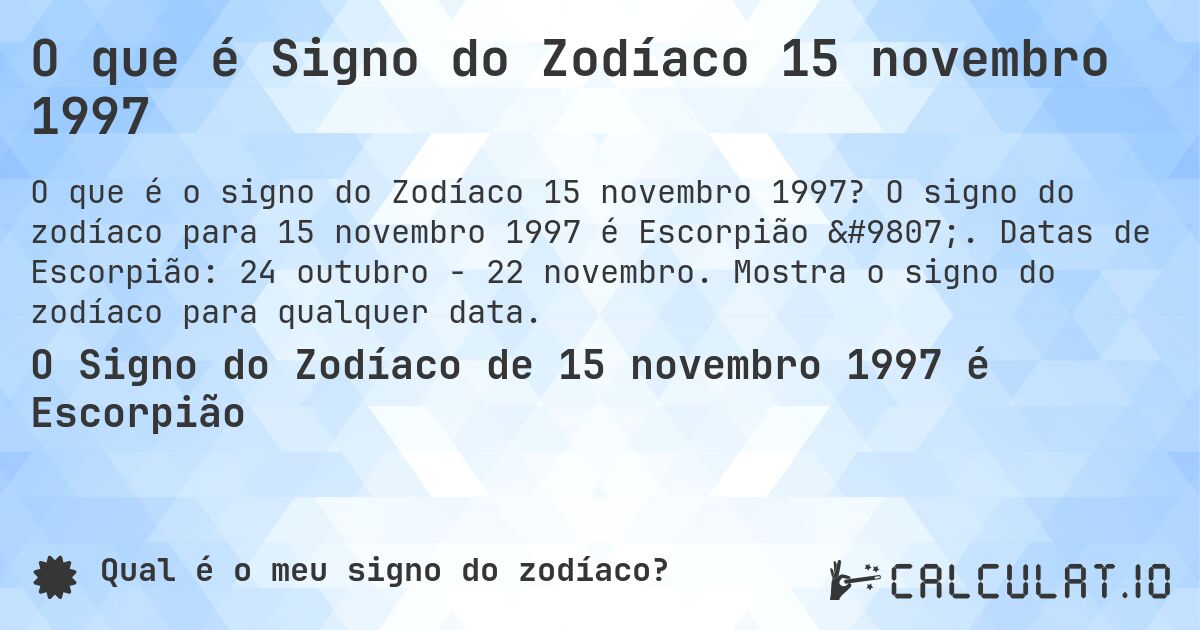 O que é Signo do Zodíaco 15 novembro 1997. O signo do zodíaco para 15 novembro 1997 é Escorpião ♏. Datas de Escorpião: 24 outubro - 22 novembro. Mostra o signo do zodíaco para qualquer data.