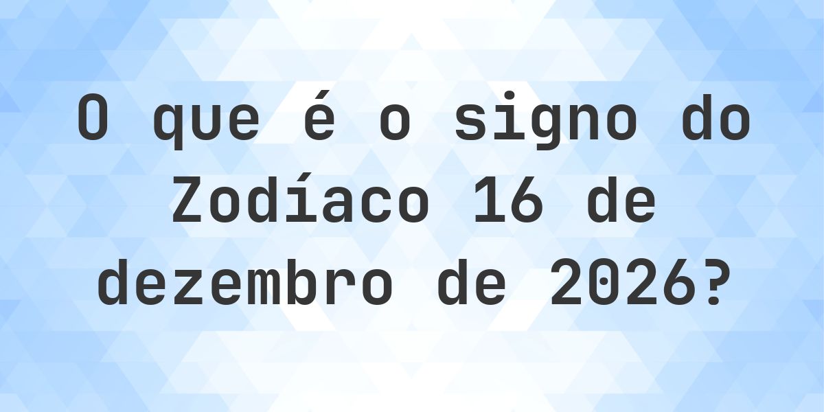 O que é Signo do Zodíaco 16 dezembro 2026 - Calculatio
