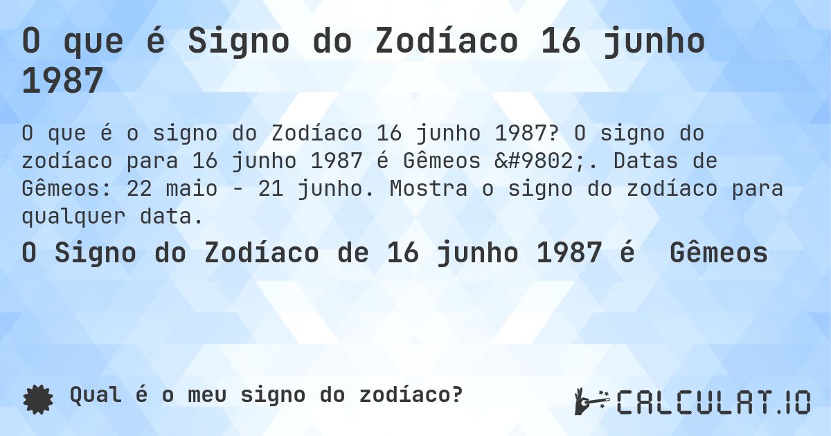 O que é Signo do Zodíaco 16 junho 1987. O signo do zodíaco para 16 junho 1987 é Gêmeos ♊. Datas de Gêmeos: 22 maio - 21 junho. Mostra o signo do zodíaco para qualquer data.