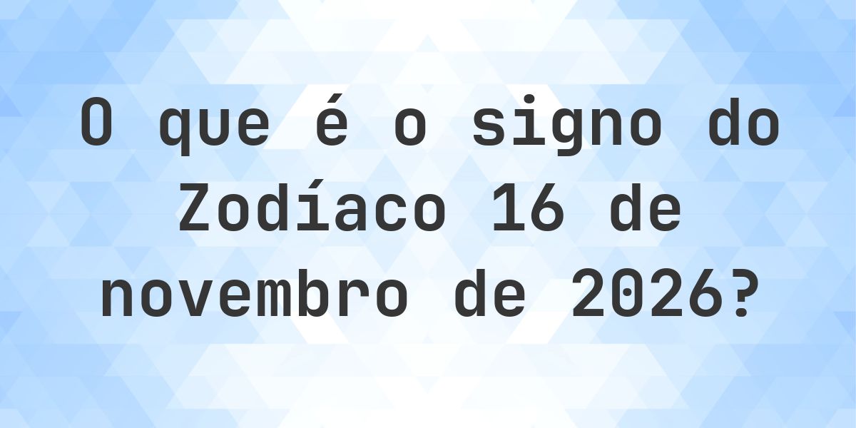O que é Signo do Zodíaco 16 novembro 2026 - Calculatio