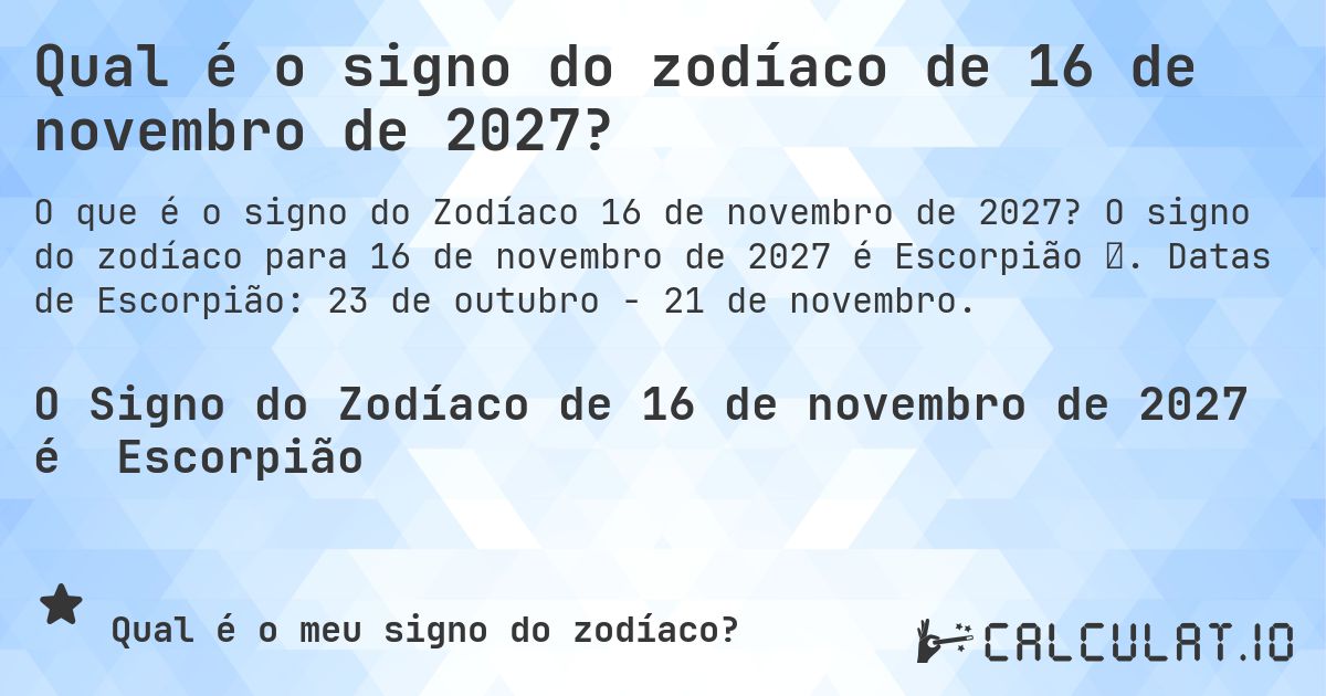 Qual é o signo do zodíaco de 16 de novembro de 2027?. O signo do zodíaco para 16 de novembro de 2027 é Escorpião ♏. Datas de Escorpião: 23 de outubro - 21 de novembro.