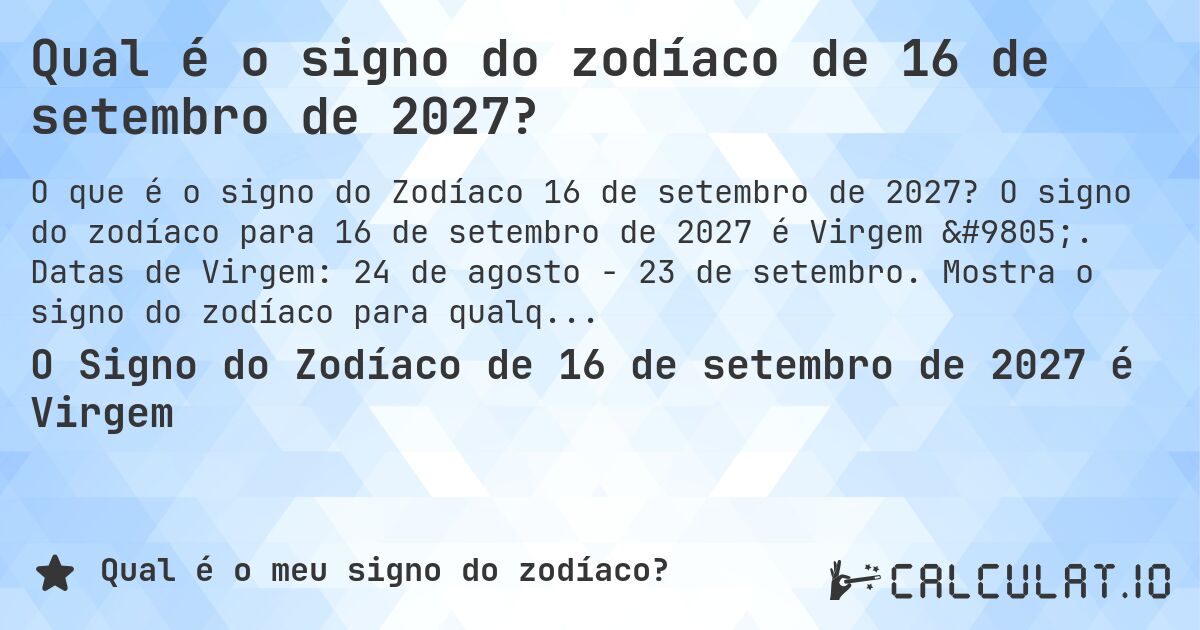 Qual é o signo do zodíaco de 16 de setembro de 2027?. O signo do zodíaco para 16 de setembro de 2027 é Virgem ♍. Datas de Virgem: 24 de agosto - 23 de setembro. Mostra o signo do zodíaco para qualquer data.