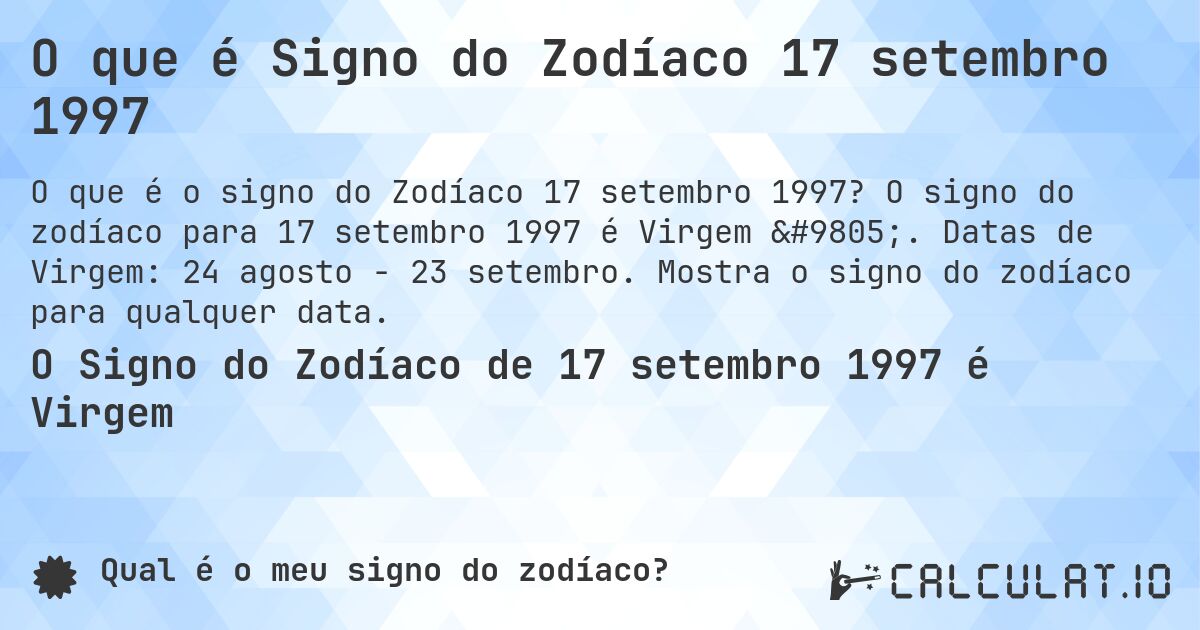 O que é Signo do Zodíaco 17 setembro 1997. O signo do zodíaco para 17 setembro 1997 é Virgem ♍. Datas de Virgem: 24 agosto - 23 setembro. Mostra o signo do zodíaco para qualquer data.