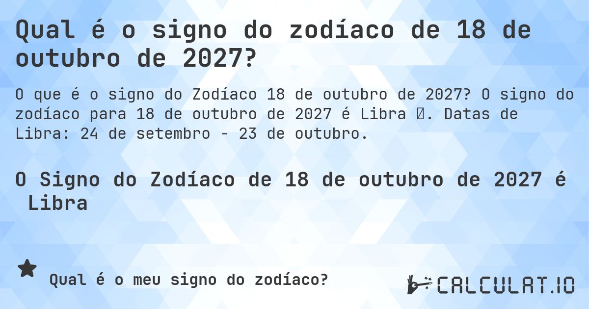Qual é o signo do zodíaco de 18 de outubro de 2027?. O signo do zodíaco para 18 de outubro de 2027 é Libra ♎. Datas de Libra: 24 de setembro - 23 de outubro.