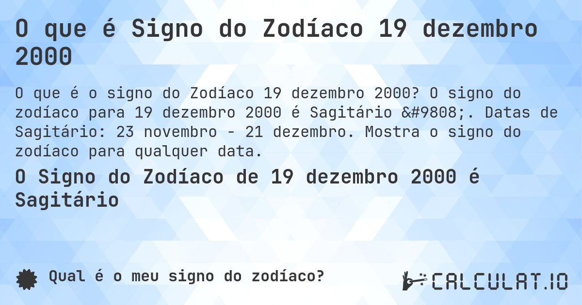 O que é Signo do Zodíaco 19 dezembro 2000. O signo do zodíaco para 19 dezembro 2000 é Sagitário ♐. Datas de Sagitário: 23 novembro - 21 dezembro. Mostra o signo do zodíaco para qualquer data.