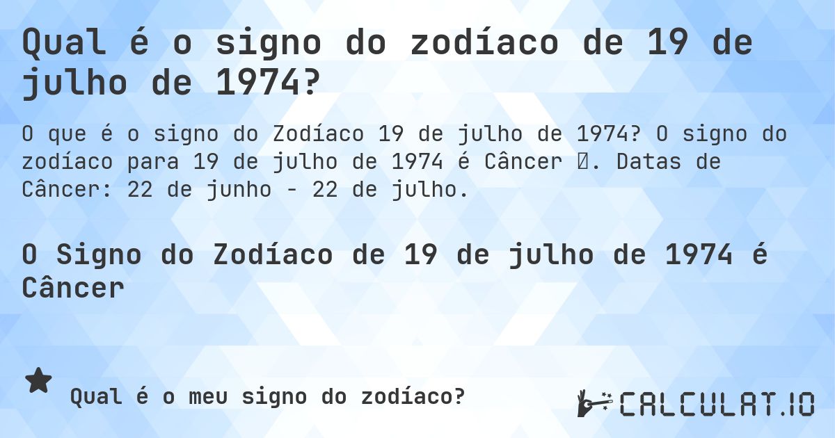 Qual é o signo do zodíaco de 19 de julho de 1974?. O signo do zodíaco para 19 de julho de 1974 é Câncer ♋. Datas de Câncer: 22 de junho - 22 de julho.