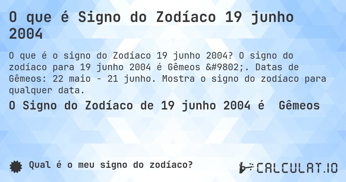 O que é Signo do Zodíaco 19 junho 2004. O signo do zodíaco para 19 junho 2004 é Gêmeos ♊. Datas de Gêmeos: 22 maio - 21 junho. Mostra o signo do zodíaco para qualquer data.