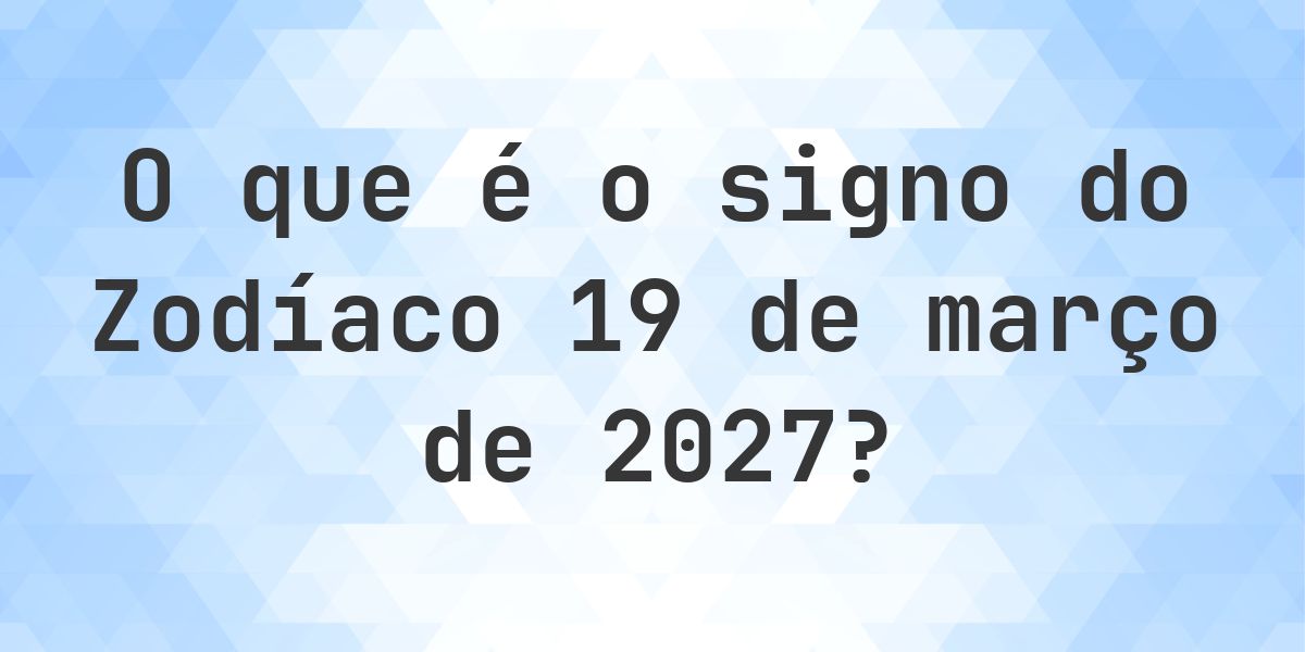 O que é Signo do Zodíaco 19 março 2027 - Calculatio