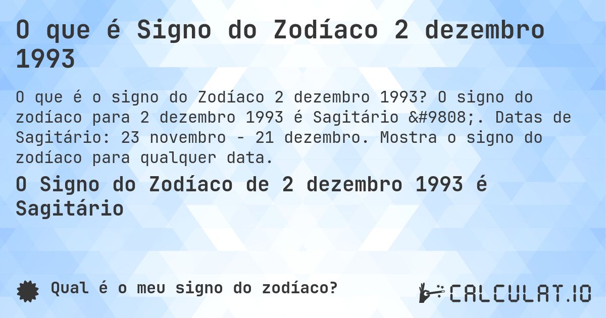 O que é Signo do Zodíaco 2 dezembro 1993. O signo do zodíaco para 2 dezembro 1993 é Sagitário ♐. Datas de Sagitário: 23 novembro - 21 dezembro. Mostra o signo do zodíaco para qualquer data.