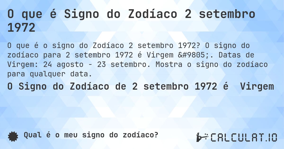 O que é Signo do Zodíaco 2 setembro 1972. O signo do zodíaco para 2 setembro 1972 é Virgem ♍. Datas de Virgem: 24 agosto - 23 setembro. Mostra o signo do zodíaco para qualquer data.