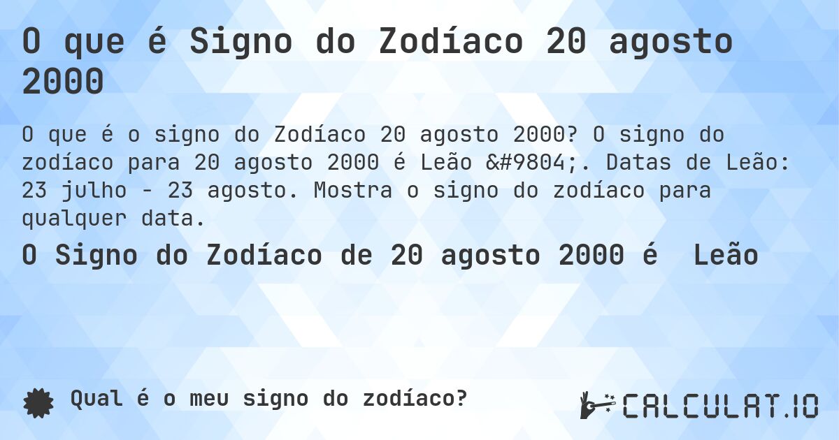 O que é Signo do Zodíaco 20 agosto 2000. O signo do zodíaco para 20 agosto 2000 é Leão ♌. Datas de Leão: 23 julho - 23 agosto. Mostra o signo do zodíaco para qualquer data.