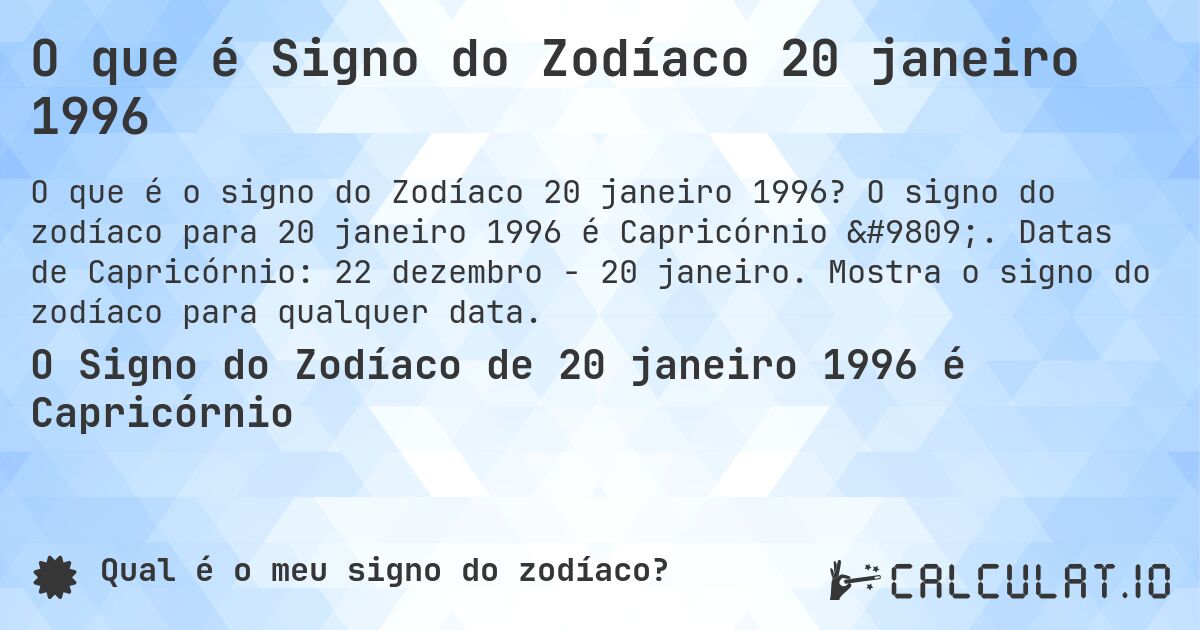 O que é Signo do Zodíaco 20 janeiro 1996. O signo do zodíaco para 20 janeiro 1996 é Capricórnio ♑. Datas de Capricórnio: 22 dezembro - 20 janeiro. Mostra o signo do zodíaco para qualquer data.