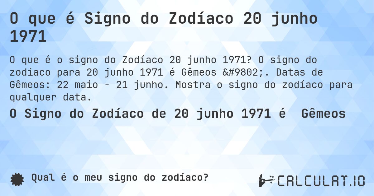 O que é Signo do Zodíaco 20 junho 1971. O signo do zodíaco para 20 junho 1971 é Gêmeos ♊. Datas de Gêmeos: 22 maio - 21 junho. Mostra o signo do zodíaco para qualquer data.