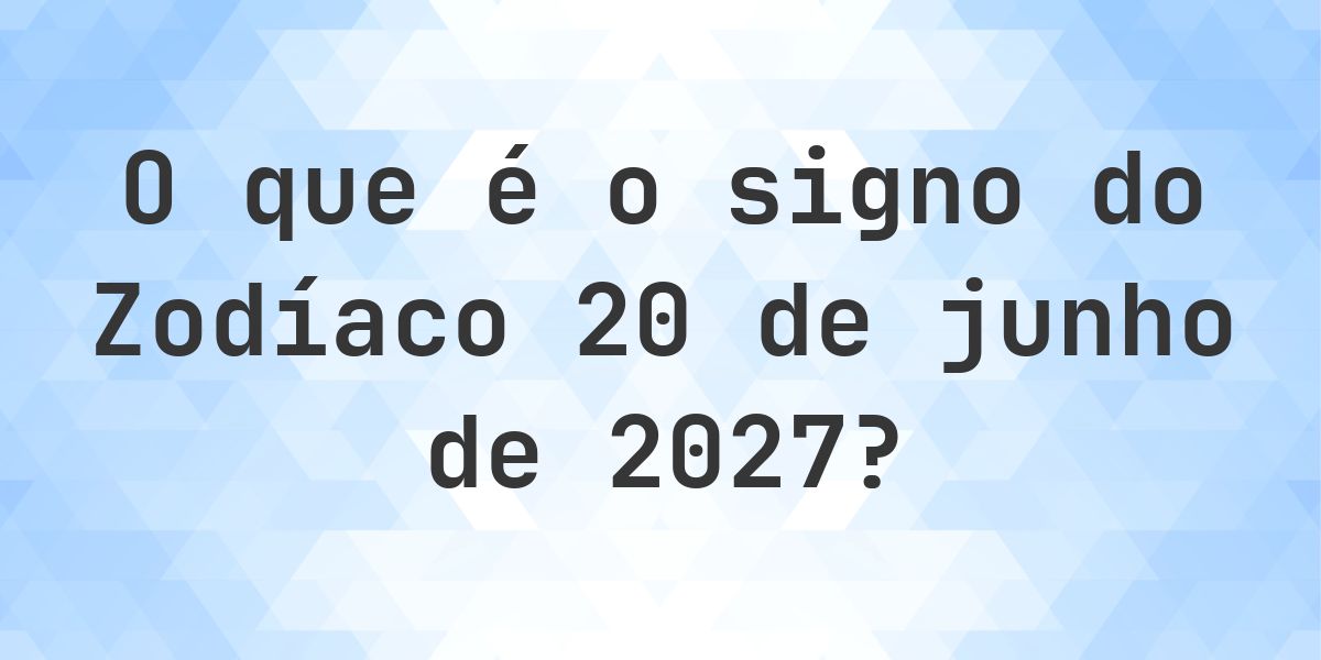 O que é Signo do Zodíaco 20 junho 2027 - Calculatio