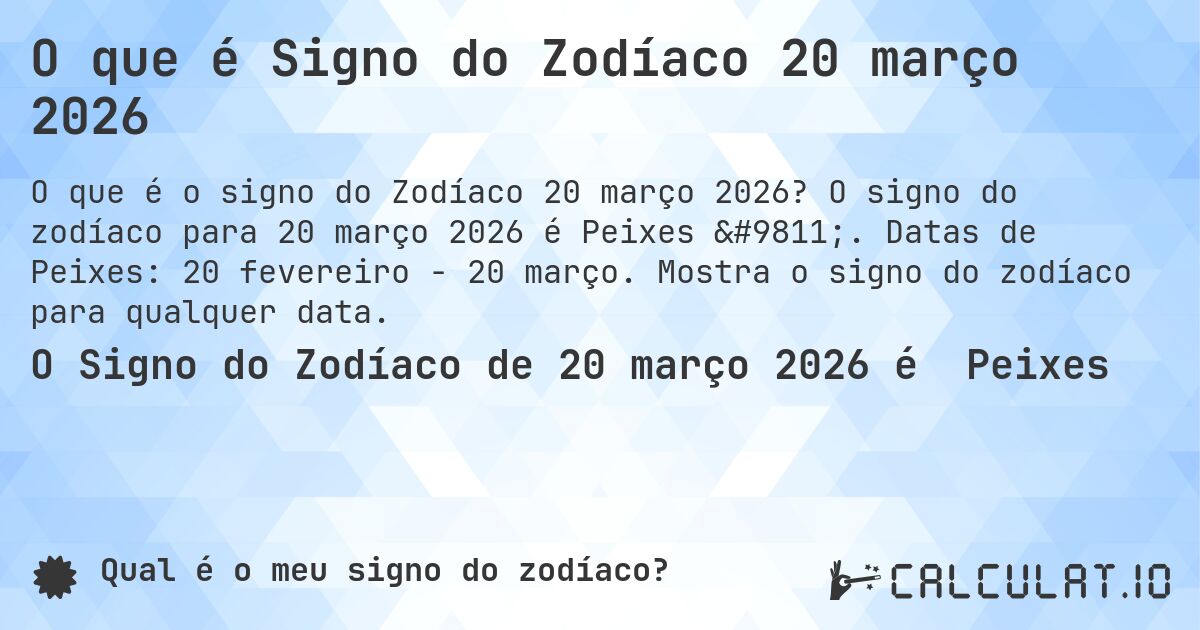 O que é Signo do Zodíaco 20 março 2026. O signo do zodíaco para 20 março 2026 é Peixes ♓. Datas de Peixes: 20 fevereiro - 20 março. Mostra o signo do zodíaco para qualquer data.