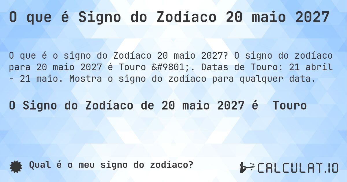 O que é Signo do Zodíaco 20 maio 2027. O signo do zodíaco para 20 maio 2027 é Touro ♉. Datas de Touro: 21 abril - 21 maio. Mostra o signo do zodíaco para qualquer data.