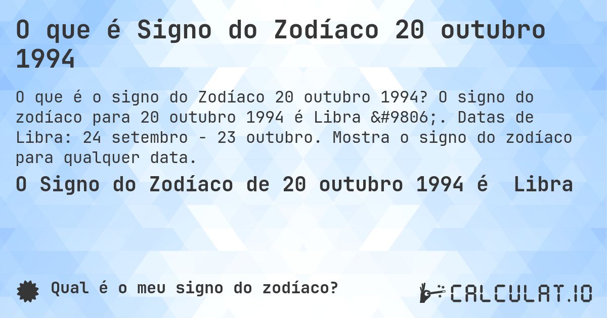 O que é Signo do Zodíaco 20 outubro 1994. O signo do zodíaco para 20 outubro 1994 é Libra ♎. Datas de Libra: 24 setembro - 23 outubro. Mostra o signo do zodíaco para qualquer data.