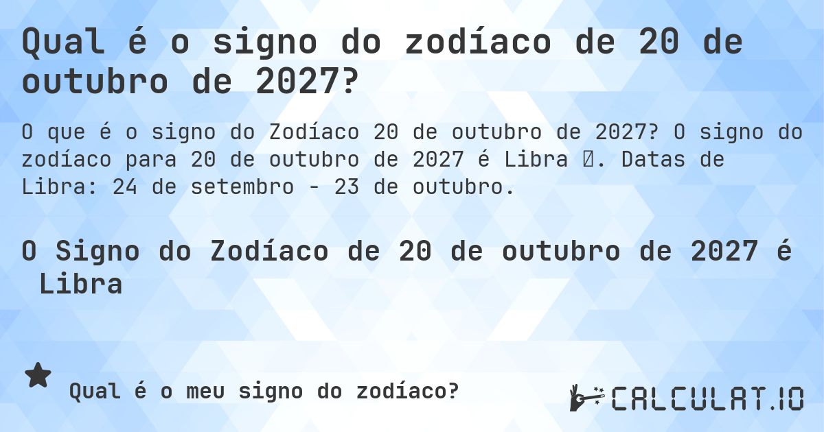Qual é o signo do zodíaco de 20 de outubro de 2027?. O signo do zodíaco para 20 de outubro de 2027 é Libra ♎. Datas de Libra: 24 de setembro - 23 de outubro.
