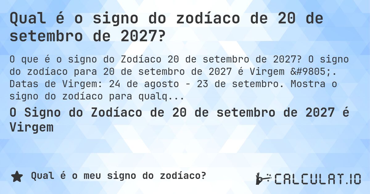 Qual é o signo do zodíaco de 20 de setembro de 2027?. O signo do zodíaco para 20 de setembro de 2027 é Virgem ♍. Datas de Virgem: 24 de agosto - 23 de setembro. Mostra o signo do zodíaco para qualquer data.