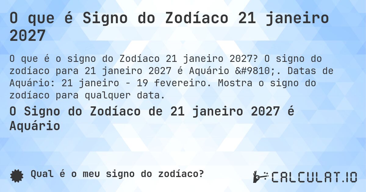 O que é Signo do Zodíaco 21 janeiro 2027. O signo do zodíaco para 21 janeiro 2027 é Aquário ♒. Datas de Aquário: 21 janeiro - 19 fevereiro. Mostra o signo do zodíaco para qualquer data.