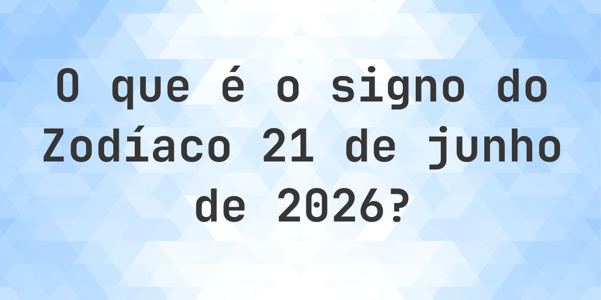 O que é Signo do Zodíaco 21 junho 2026 - Calculatio
