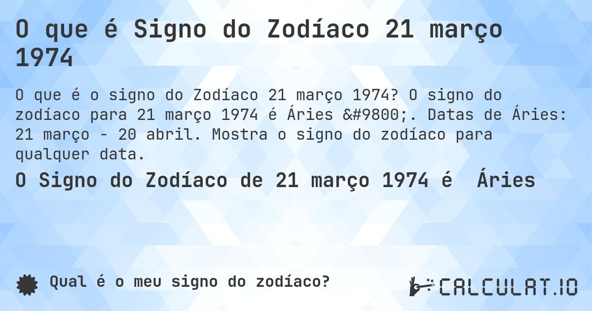 O que é Signo do Zodíaco 21 março 1974. O signo do zodíaco para 21 março 1974 é Áries ♈. Datas de Áries: 21 março - 20 abril. Mostra o signo do zodíaco para qualquer data.