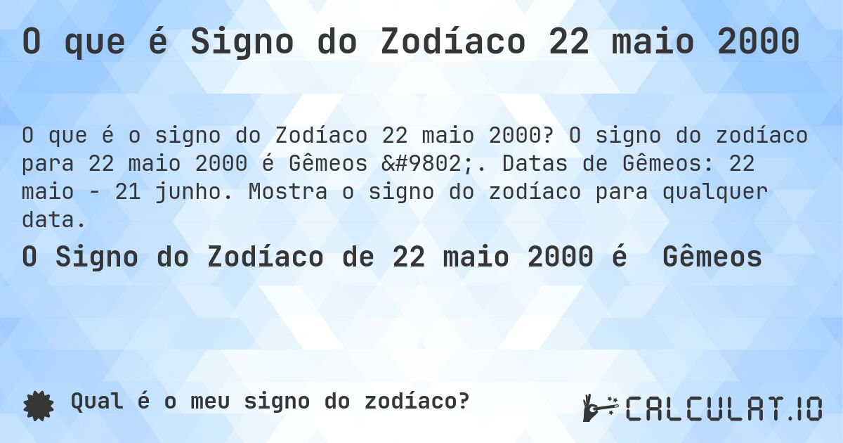 O que é Signo do Zodíaco 22 maio 2000. O signo do zodíaco para 22 maio 2000 é Gêmeos ♊. Datas de Gêmeos: 22 maio - 21 junho. Mostra o signo do zodíaco para qualquer data.