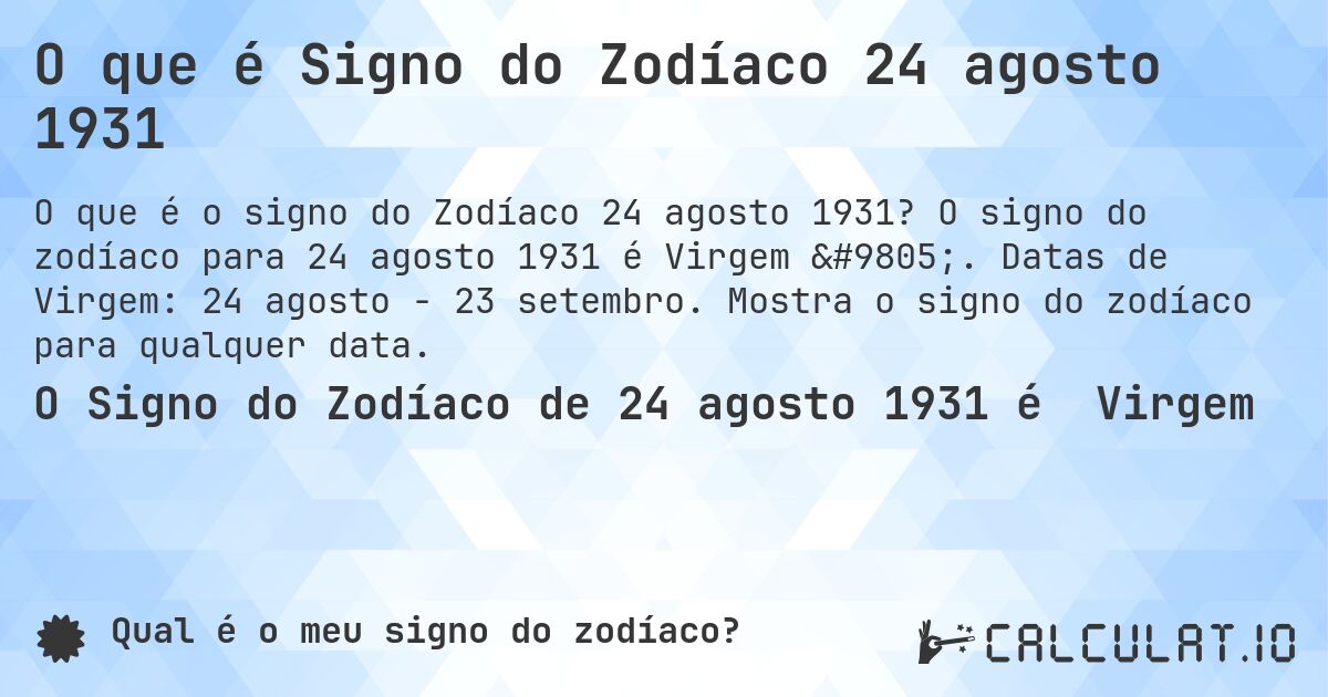 O que é Signo do Zodíaco 24 agosto 1931. O signo do zodíaco para 24 agosto 1931 é Virgem ♍. Datas de Virgem: 24 agosto - 23 setembro. Mostra o signo do zodíaco para qualquer data.