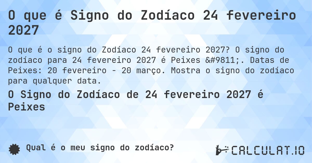 O que é Signo do Zodíaco 24 fevereiro 2027. O signo do zodíaco para 24 fevereiro 2027 é Peixes ♓. Datas de Peixes: 20 fevereiro - 20 março. Mostra o signo do zodíaco para qualquer data.
