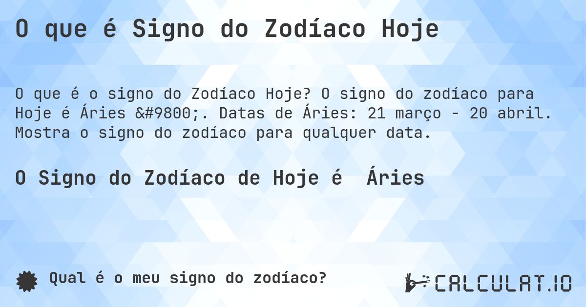 O que é Signo do Zodíaco Hoje. O signo do zodíaco para Hoje é Áries ♈. Datas de Áries: 21 março - 20 abril. Mostra o signo do zodíaco para qualquer data.