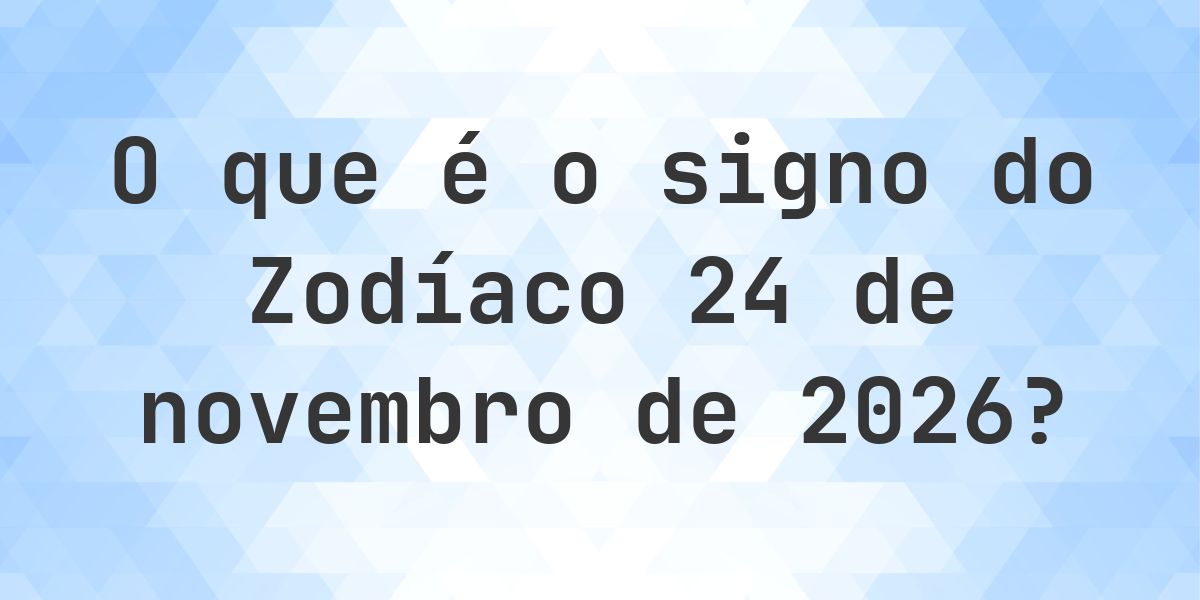 O que é Signo do Zodíaco 24 novembro 2026 - Calculatio