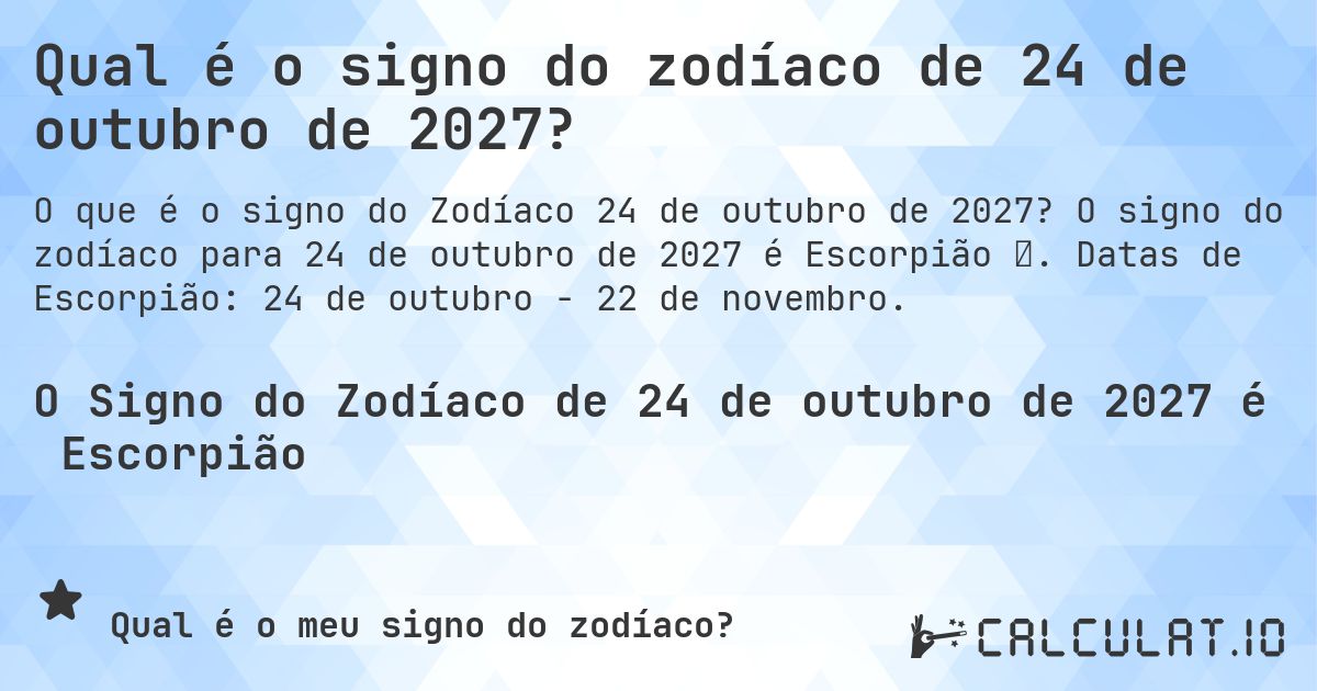 Qual é o signo do zodíaco de 24 de outubro de 2027?. O signo do zodíaco para 24 de outubro de 2027 é Escorpião ♏. Datas de Escorpião: 24 de outubro - 22 de novembro.