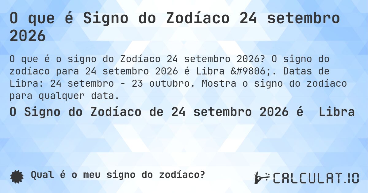 O que é Signo do Zodíaco 24 setembro 2026. O signo do zodíaco para 24 setembro 2026 é Libra ♎. Datas de Libra: 24 setembro - 23 outubro. Mostra o signo do zodíaco para qualquer data.