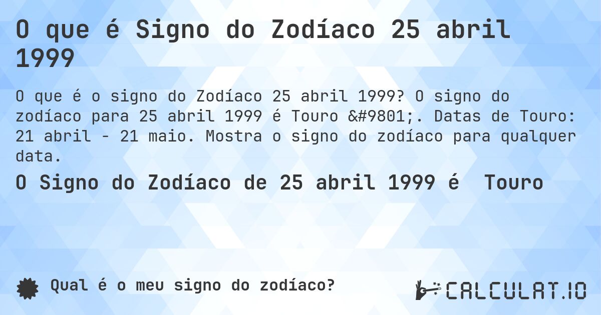 O que é Signo do Zodíaco 25 abril 1999. O signo do zodíaco para 25 abril 1999 é Touro ♉. Datas de Touro: 21 abril - 21 maio. Mostra o signo do zodíaco para qualquer data.