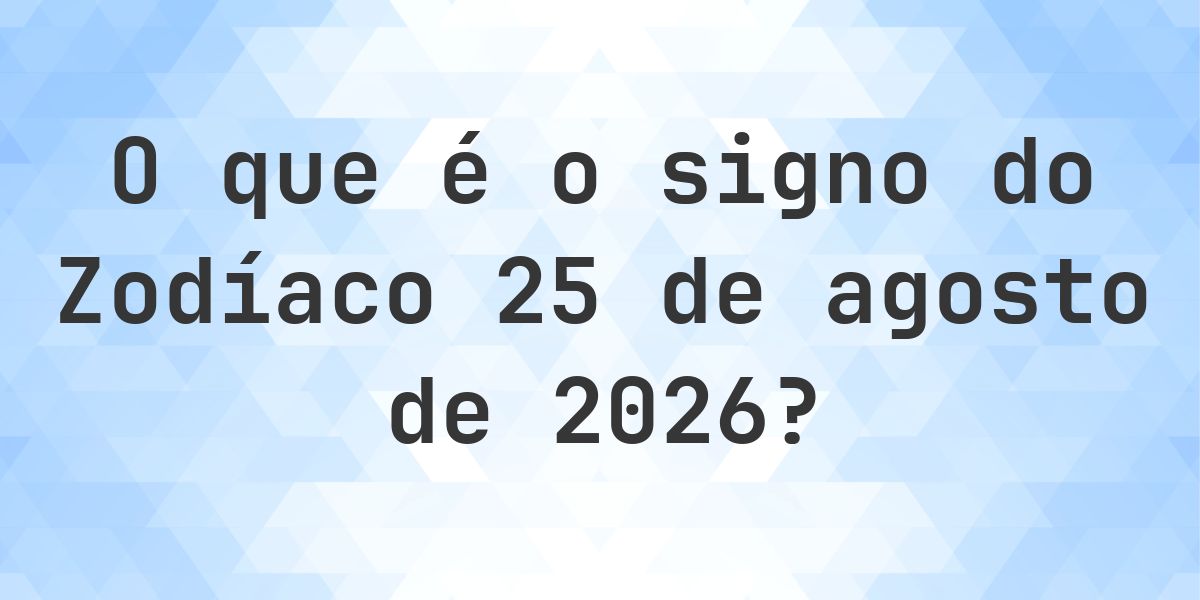 O que é Signo do Zodíaco 25 agosto 2026 - Calculatio