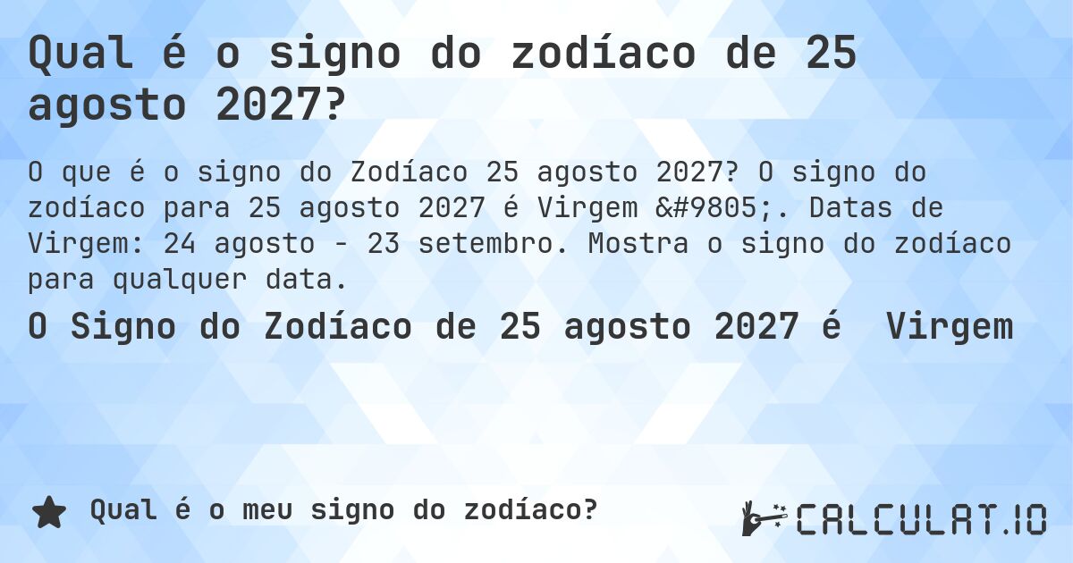 Qual é o signo do zodíaco de 25 agosto 2027?. O signo do zodíaco para 25 agosto 2027 é Virgem ♍. Datas de Virgem: 24 agosto - 23 setembro. Mostra o signo do zodíaco para qualquer data.