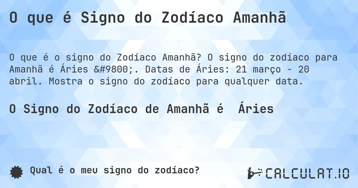 O que é Signo do Zodíaco Amanhã. O signo do zodíaco para Amanhã é Áries ♈. Datas de Áries: 21 março - 20 abril. Mostra o signo do zodíaco para qualquer data.