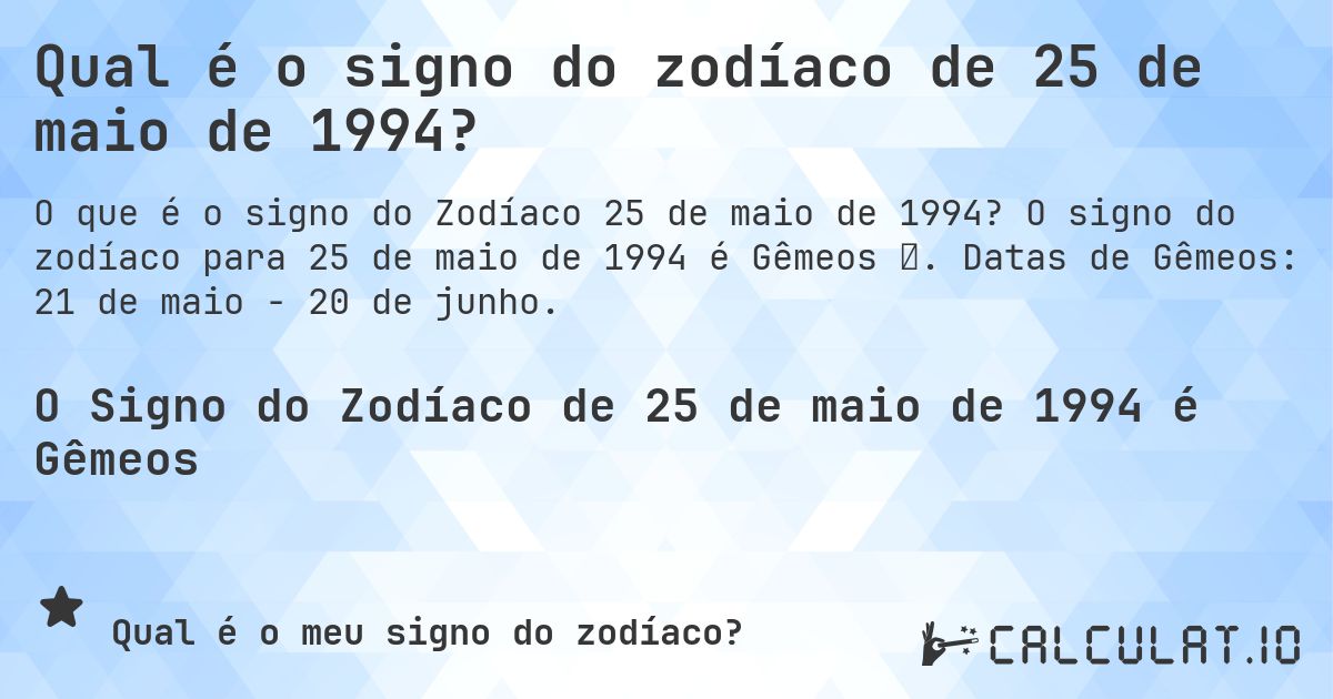 Qual é o signo do zodíaco de 25 de maio de 1994?. O signo do zodíaco para 25 de maio de 1994 é Gêmeos ♊. Datas de Gêmeos: 21 de maio - 20 de junho.