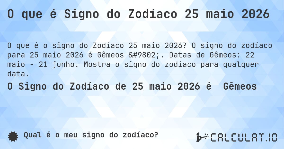 O que é Signo do Zodíaco 25 maio 2026. O signo do zodíaco para 25 maio 2026 é Gêmeos ♊. Datas de Gêmeos: 22 maio - 21 junho. Mostra o signo do zodíaco para qualquer data.
