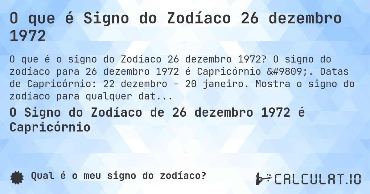 O que é Signo do Zodíaco 26 dezembro 1972. O signo do zodíaco para 26 dezembro 1972 é Capricórnio ♑. Datas de Capricórnio: 22 dezembro - 20 janeiro. Mostra o signo do zodíaco para qualquer data.