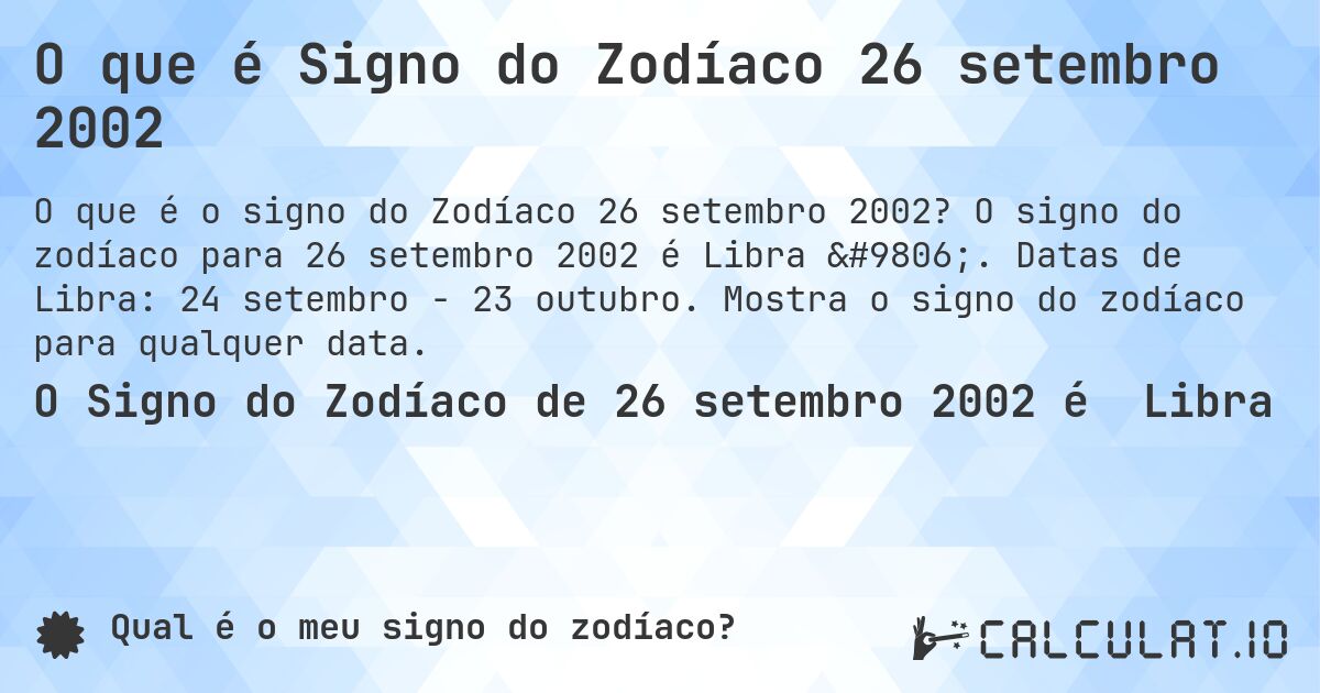 O que é Signo do Zodíaco 26 setembro 2002. O signo do zodíaco para 26 setembro 2002 é Libra ♎. Datas de Libra: 24 setembro - 23 outubro. Mostra o signo do zodíaco para qualquer data.